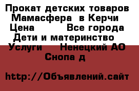 Прокат детских товаров “Мамасфера“ в Керчи › Цена ­ 500 - Все города Дети и материнство » Услуги   . Ненецкий АО,Снопа д.